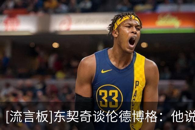 [流言板]东契奇谈伦德博格：他说话太嚣张，我今年本来都不想回嘴的